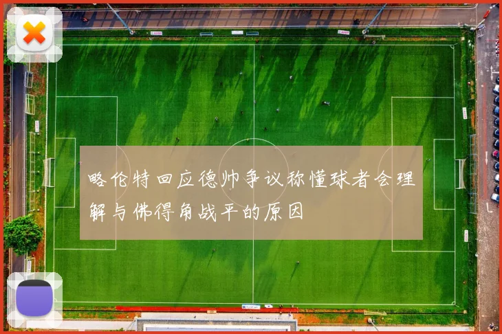 略伦特回应德帅争议称懂球者会理解与佛得角战平的原因