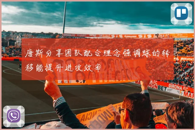 唐斯分享团队配合理念强调球的转移能提升进攻效率