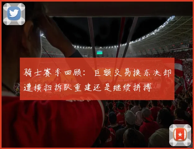 骑士赛季回顾：巨额交易换东决却遭横扫拆队重建还是继续拼搏