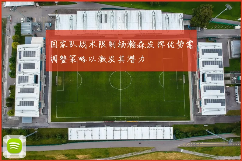 国家队战术限制杨瀚森发挥优势需调整策略以激发其潜力