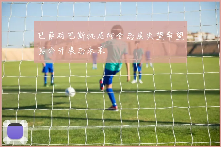 巴萨对巴斯托尼转会态度失望希望其公开表态未果
