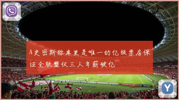 A史密斯称库里是唯一的亿级票房保证全联盟仅三人年薪破亿
