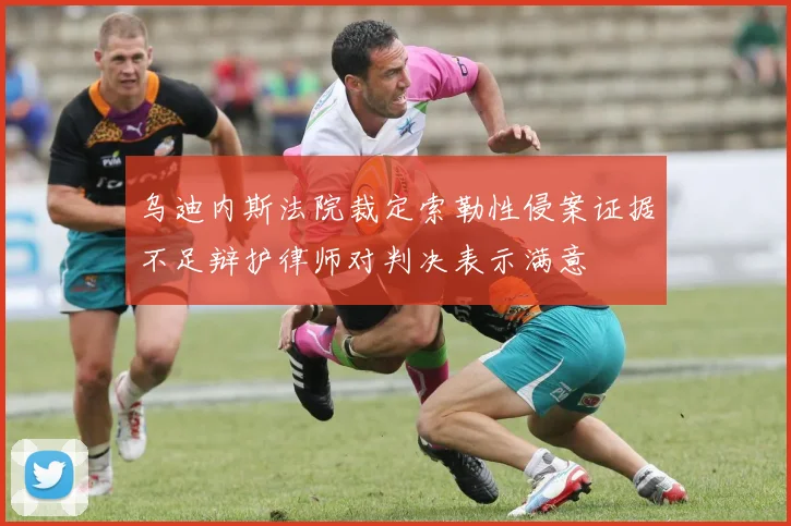 乌迪内斯法院裁定索勒性侵案证据不足辩护律师对判决表示满意