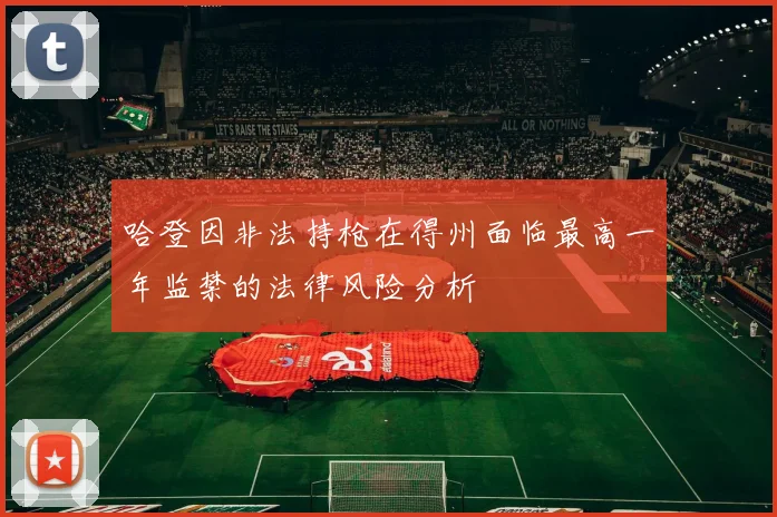 哈登因非法持枪在得州面临最高一年监禁的法律风险分析